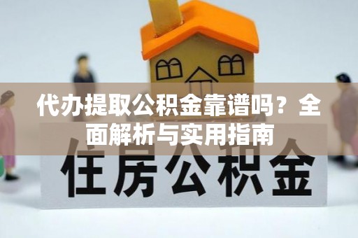 松潘代办提取公积金靠谱吗？全面解析与实用指南