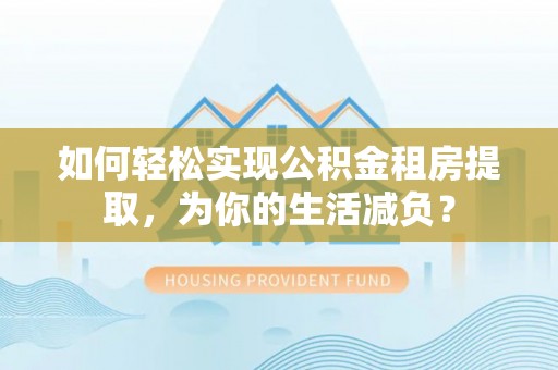 松潘如何轻松实现公积金租房提取，为你的生活减负？