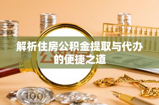 松潘解析住房公积金提取与代办的便捷之道