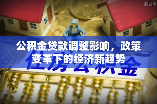 松潘公积金贷款调整影响，政策变革下的经济新趋势