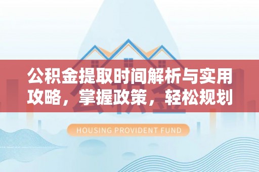 松潘公积金提取时间解析与实用攻略，掌握政策，轻松规划未来