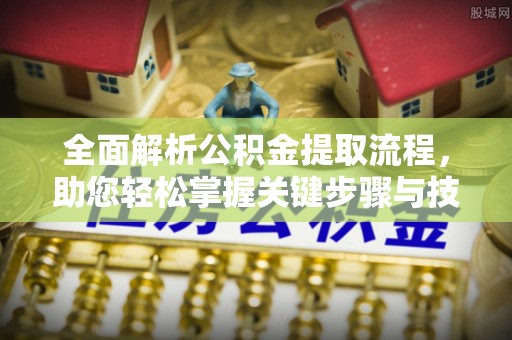 松潘全面解析公积金提取流程，助您轻松掌握关键步骤与技巧