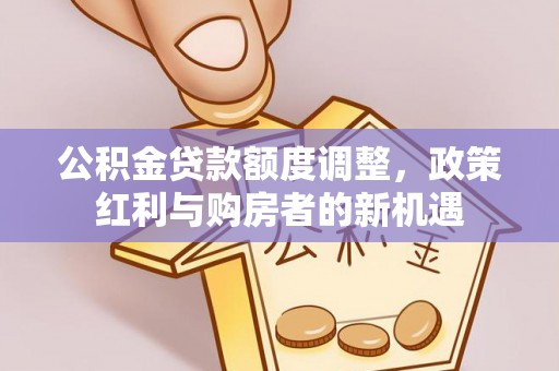 松潘公积金贷款额度调整，政策红利与购房者的新机遇