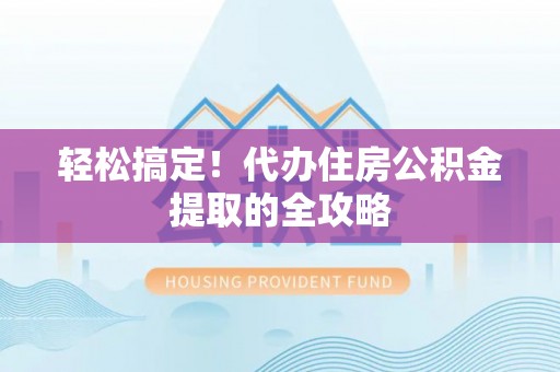 松潘轻松搞定！代办住房公积金提取的全攻略
