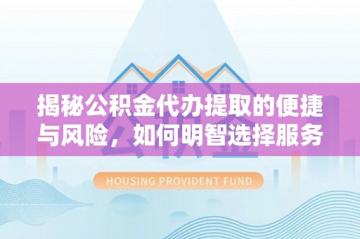 松潘揭秘公积金代办提取的便捷与风险，如何明智选择服务？