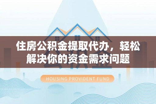 松潘住房公积金提取代办，轻松解决你的资金需求问题