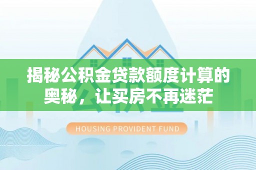 松潘揭秘公积金贷款额度计算的奥秘，让买房不再迷茫