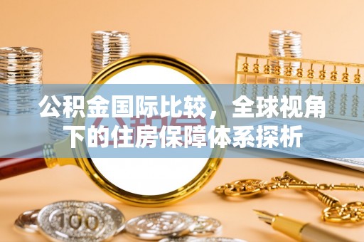 松潘公积金国际比较，全球视角下的住房保障体系探析