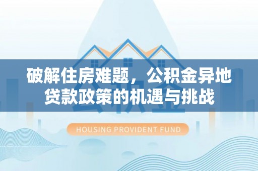 松潘破解住房难题，公积金异地贷款政策的机遇与挑战