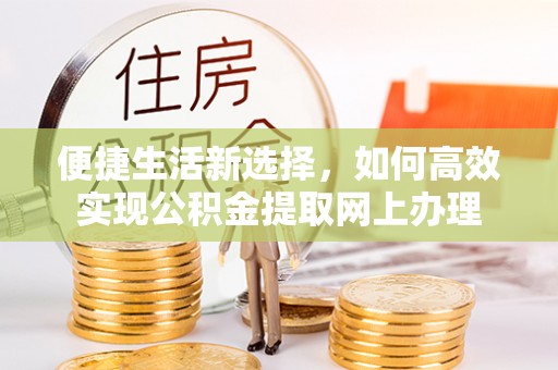 松潘便捷生活新选择，如何高效实现公积金提取网上办理