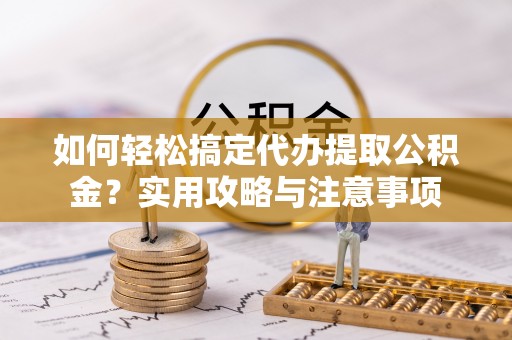 松潘如何轻松搞定代办提取公积金？实用攻略与注意事项