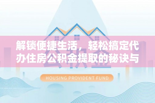 松潘解锁便捷生活，轻松搞定代办住房公积金提取的秘诀与技巧