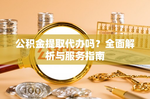 松潘公积金提取代办吗？全面解析与服务指南