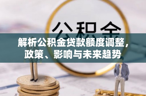 松潘解析公积金贷款额度调整，政策、影响与未来趋势