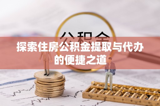 松潘探索住房公积金提取与代办的便捷之道