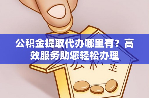 松潘公积金提取代办哪里有？高效服务助您轻松办理