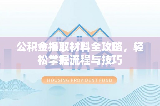 松潘公积金提取材料全攻略，轻松掌握流程与技巧