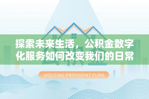 松潘探索未来生活，公积金数字化服务如何改变我们的日常
