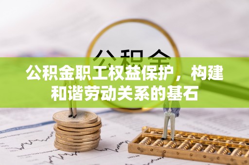 松潘公积金职工权益保护，构建和谐劳动关系的基石
