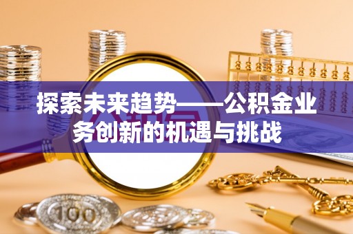 松潘探索未来趋势——公积金业务创新的机遇与挑战