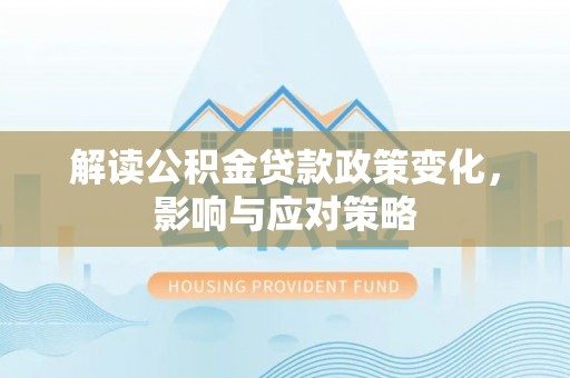 松潘解读公积金贷款政策变化，影响与应对策略