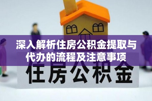 松潘深入解析住房公积金提取与代办的流程及注意事项