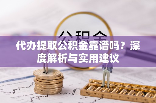松潘代办提取公积金靠谱吗？深度解析与实用建议