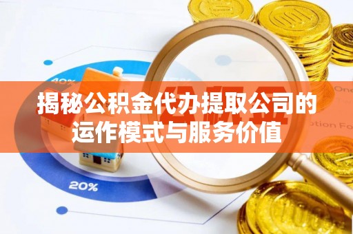 松潘揭秘公积金代办提取公司的运作模式与服务价值