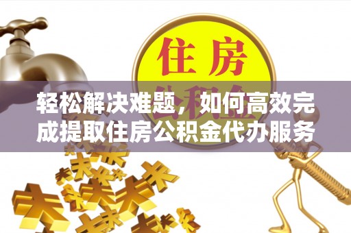 松潘轻松解决难题，如何高效完成提取住房公积金代办服务