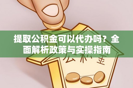 松潘提取公积金可以代办吗？全面解析政策与实操指南