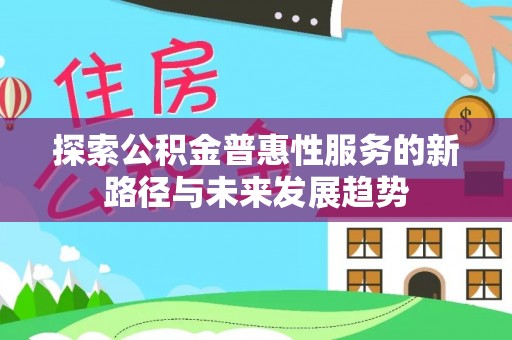 松潘探索公积金普惠性服务的新路径与未来发展趋势