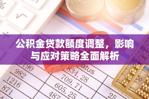 松潘公积金贷款额度调整，影响与应对策略全面解析