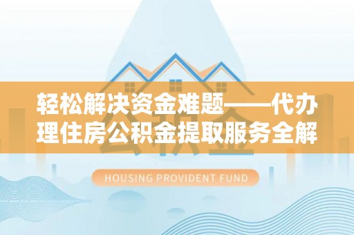 松潘轻松解决资金难题——代办理住房公积金提取服务全解析