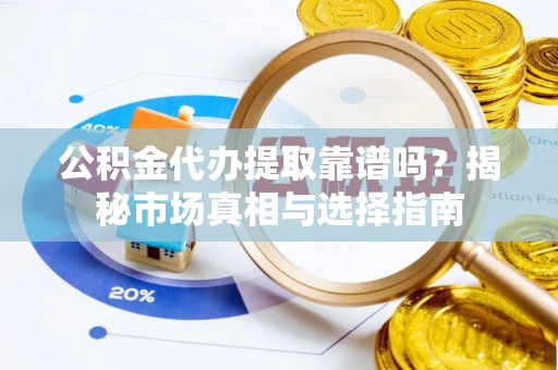 松潘公积金代办提取靠谱吗？揭秘市场真相与选择指南