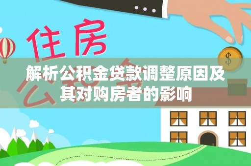松潘解析公积金贷款调整原因及其对购房者的影响
