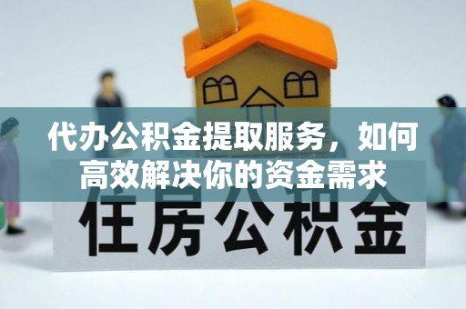 松潘代办公积金提取服务，如何高效解决你的资金需求