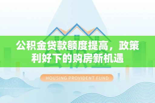 松潘公积金贷款额度提高，政策利好下的购房新机遇