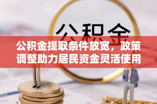 松潘公积金提取条件放宽，政策调整助力居民资金灵活使用