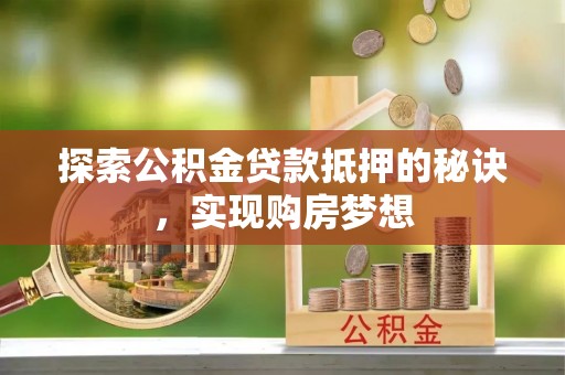 松潘探索公积金贷款抵押的秘诀，实现购房梦想