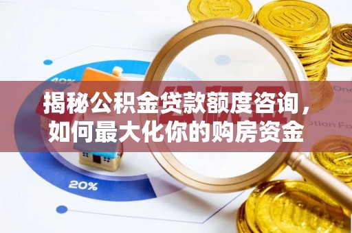 松潘揭秘公积金贷款额度咨询，如何最大化你的购房资金
