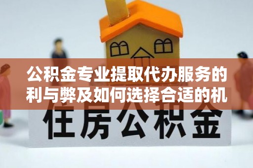 松潘公积金专业提取代办服务的利与弊及如何选择合适的机构