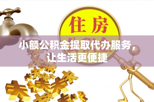 松潘小额公积金提取代办服务，让生活更便捷