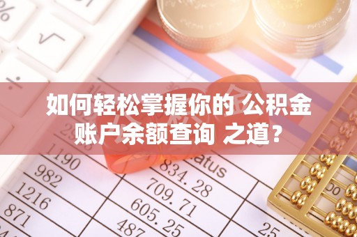 松潘如何轻松掌握你的 公积金账户余额查询 之道？