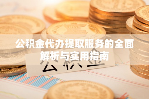 松潘公积金代办提取服务的全面解析与实用指南