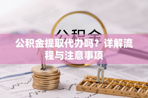 松潘公积金提取代办吗？详解流程与注意事项