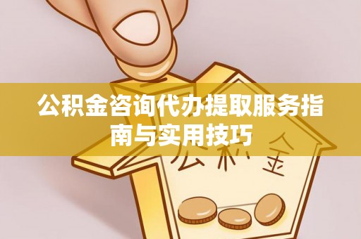 松潘公积金咨询代办提取服务指南与实用技巧