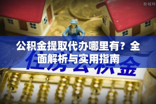 松潘公积金提取代办哪里有？全面解析与实用指南