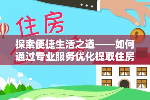 松潘探索便捷生活之道——如何通过专业服务优化提取住房公积金代办体验
