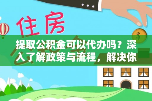 松潘提取公积金可以代办吗？深入了解政策与流程，解决你的疑问
