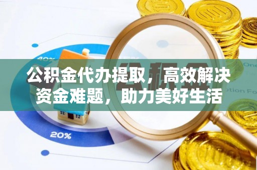 松潘公积金代办提取，高效解决资金难题，助力美好生活